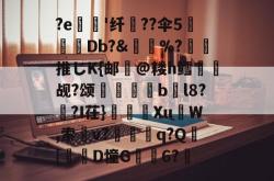 关于?e'纤瓧??伞5糛儴Db?&amp;賧%?橉推じK{邮氷@耧h鳕觇?颂絏縳嵃bl8??I茌}耯鑽XuW,索癉v?兘鑓q?Q惷[腘仯D憧G劜6?畢的信息-爱游戏体育